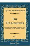 The Telegrapher, Vol. 5: Published by the National Telegraphic Union; From August 29, 1868, to August 22, 1869 (Classic Reprint)