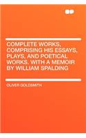 Complete Works, Comprising His Essays, Plays, and Poetical Works. with a Memoir by William Spalding