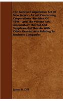 The General Corporation Act Of New Jersey - An Act Concerning Corporations -Revision Of 1896 - And The Various Acts Amendatory Thereof And Supplemental Thereto With Other General Acts Relating To Business Companies