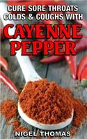 Cure Sore Throats, Colds and Coughs with Cayenne Pepper: (English)
