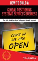 How to Build a Global Positioning Systems Services Business (Special Edition): The Only Book You Need to Launch, Grow & Succeed
