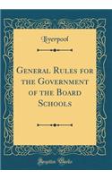 General Rules for the Government of the Board Schools (Classic Reprint)
