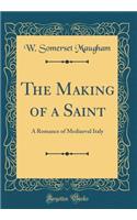 The Making of a Saint: A Romance of Mediaeval Italy (Classic Reprint)
