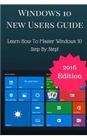 Windows 10 New Users Guide: Learn Step by Step How to Master Windows 10!
