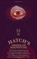 Hatch's Order of Magnitude: Methodical Rankings of the Commonplace and the Incredible for Daily Reference by a Man of Extraordinary Genius & Impeccable Taste