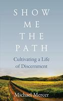 Show Me the Path: Cultivating a Life of Discernment