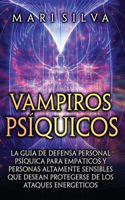 Vampiros psíquicos: La guía de defensa personal psíquica para empáticos y personas altamente sensibles que desean protegerse de los ataques energéticos