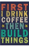 First I Drink Coffee Then Build Things