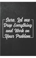 Sure, Let Me Drop Everything and Work On Your Problem.: Best Gag Gift, Notebook, Journal, Diary, Doodle Book (110 Pages, Blank, 6 x 9) (Awesome Notebooks)