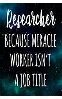 Researcher Because Miracle Worker Isn't A Job Title: The perfect gift for the professional in your life - Funny 119 page lined journal!