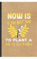 Now Is the Best Time to Plant a Lily of the Valley: Funny Lilly Of The Valley Gardener Lined Notebook/ Blank Journal For Gardening Plant Lady, Inspirational Saying Unique Special Birthday Gift Idea Cl