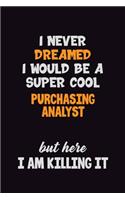 I Never Dreamed I would Be A Super Cool Purchasing analyst But Here I Am Killing It: 6x9 120 Pages Career Pride Motivational Quotes Blank Lined Job Notebook Journal