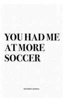 You Had Me At More Soccer: A 6x9 Inch Diary Notebook Journal With A Bold Text Font Slogan On A Matte Cover and 120 Blank Lined Pages Makes A Great Alternative To A Card