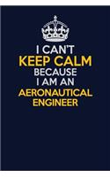 I Can't Keep Calm Because I Am An aeronautical engineer: Career journal, notebook and writing journal for encouraging men, women and kids. A framework for building your career.
