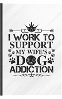 I Work to Support My Wife's Dog Addiction: Funny Blank Lined Notebook Journal For Pet Dog, Dog Mom Wife Lover, Inspirational Saying Unique Special Birthday Gift Vintage 6x9 110 Pages