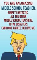 You Are An Amazing Middle School Teacher Simply Fantastic All the Other Middle School Teachers Total Disasters Everyone Agrees Believe Me: Donald Trump 110-Page Blank Journal Happy Birthday Gag Gift Idea Better Than A Card