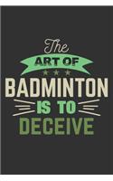 The Art Of Badminton Is To Deceive: A Journal Notebook for Badminton Players, Coaches and People Who Love Playing Badminton