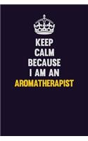 Keep Calm Because I Am An Aromatherapist
