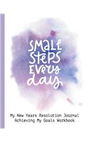 Small Steps Every Day My New Years Resolution Journal Achieving My Goals Workbook: Goal Planner and Vision Board Journal Achieve Your Dreams Step by Step