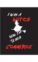 I Was A Witch Now I Teach Commerce: Teacher Gift Inexpensive Gift Appreciation For That Special Teacher 120 Page Notebook None