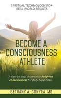 Become a Consciousness Athlete: A step by step program to heighten consciousness for daily happiness.