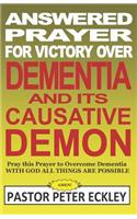 Answered Prayer for Victory Over Dementia and Its Causative Demon: Pray This Prayer to Overcome Dementia. with God All Things Are Possible