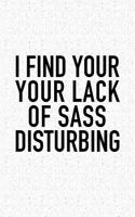 I Find Your Lack of Sass Disturbing: A 6x9 Inch Matte Softcover Journal Notebook with 120 Blank Lined Pages