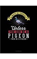 Always Be Yourself Unless You Can Be a Pigeon Then Be a Pigeon