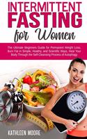 Intermittent Fasting for Women: The Ultimate Beginners Guide for Permanent Weight Loss, Burn Fat in Simple, Healthy and Scientific Ways, Heal Your Body Through the Self-Cleansing P