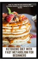 Ketogenic Diet with Fast Metabolism for Beginners: Guide to Living the Keto Lifestyle with Ketogenic Desserts & Sweet Snacks Fat Bomb Recipes