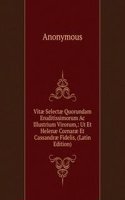 Vitae Selectae Quorundam Eruditissimorum Ac Illustrium Virorum,: Ut Et Helenae Cornarae Et Cassandrae Fidelis, (Latin Edition)