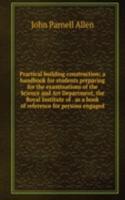 Practical building construction; a handbook for students preparing for the examinations of the Science and Art Department, the Royal Institute of . as a book of reference for persons engaged
