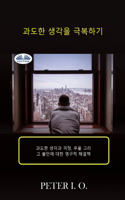 과도한 생각을 극복하기 - 과도한 생각과 걱정, 우울감 그리고 불안에 대한 영