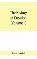 The history of creation; or, The development of the earth and its inhabitants by the action of natural causes. A popular exposition of the doctrine of evolution in general, and of that of Darwin, Goethe, and Lamarck in particular (Volume II)