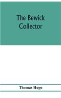The Bewick collector. A descriptive catalogue of the works of Thomas and John Bewick; including cuts, in various states, for books and pamphlets, private gentlemen, public companies, exhibitions, races, newspapers, shop cards, invoice heads, bar bi