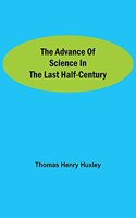 The Advance of Science in the Last Half-Century