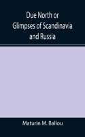 Due North or Glimpses of Scandinavia and Russia