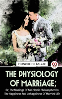 Physiology Of Marriage; Or, The Musings Of An Eclectic Philosopher On The Happiness And Unhappiness Of Married Life