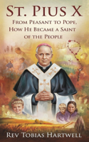 St. Pius X: From Peasant To Pope, How He Became A Saint Of The People.