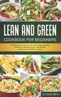 Lean and Green Cookbook for Beginners: The Best Lean and Green & Fueling Hacks Recipes to Help You Manage Figure, Lose Weight, and Achieve a Healthy Lifestyle Includes 5&1 and 4&2&1 Meal 