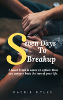 Seven Days to Break Up: A Heart Break Is Never an Option How You Can Win Back the Love of Your Life