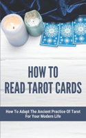 How To Read Tarot Cards: How To Adapt The Ancient Practice Of Tarot For Your Modern Life: Tarot Reading Guide