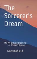 The Sorcerer's Dream: The Art of Lucid Dreaming: A Women's Journey