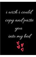 i wish i could copy and paste you into my bed