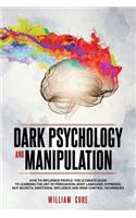 Dark Psychology and Manipulation: How To Influence People: The Ultimate Guide To Learning The Art of Persuasion, Body Language, Hypnosis, NLP Secrets, Emotional Influence And Mind Co