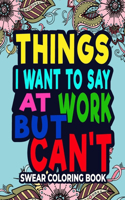 Things I Want To Say At Work But Can't: Swear Word Coloring Book For Adults-8.5 X 11 Inches 50 Pages Swear Word Coloring Book For Adults