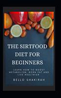 Sirtfood Diet For Beginners: Learn How To Boost Metabolism, Burn Fat And Live Healthier