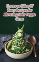 Greens as Sides: 97 Tasty Recipes for Elevating Your Veggie Game