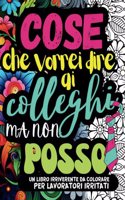 Cose Che Vorrei Dire AI Colleghi Ma Non Posso: Un Album da Colorare per Adulti per Sfogare con Divertimento le Frustrazioni Lavorative Contro i Colleghi di Lavoro. Con Frasi e Parolacce da Colora(Cose Che Vorrei Dire...)