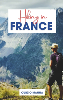 Hiking in France: A Comprehensive Hiking Guide to Explore Iconic Trails in France - (The French Alps, Pyrenees, Coastal Trails, and Wine Country)